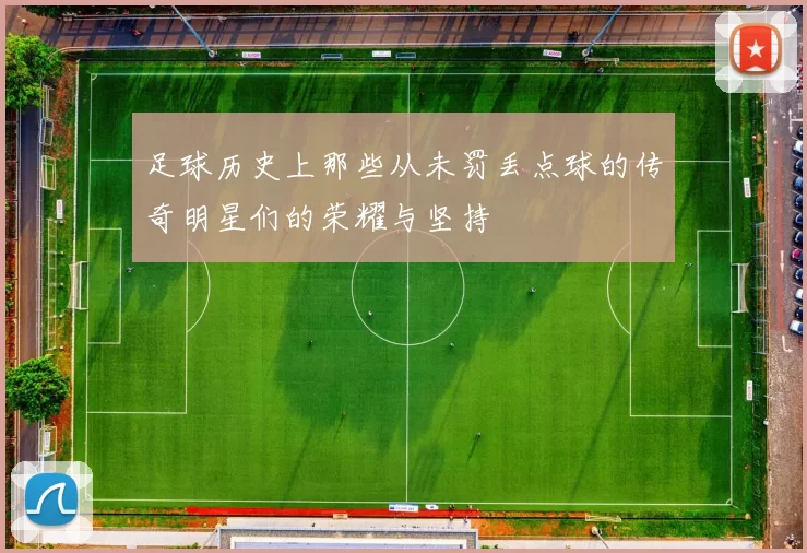 足球历史上那些从未罚丢点球的传奇明星们的荣耀与坚持