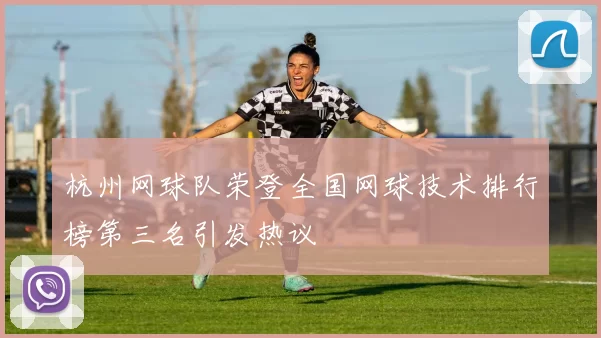 杭州网球队荣登全国网球技术排行榜第三名引发热议