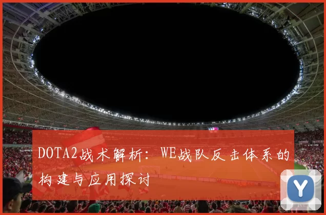 DOTA2战术解析：WE战队反击体系的构建与应用探讨
