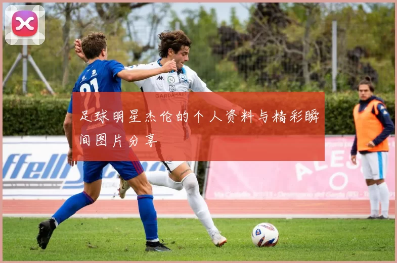 足球明星杰伦的个人资料与精彩瞬间图片分享