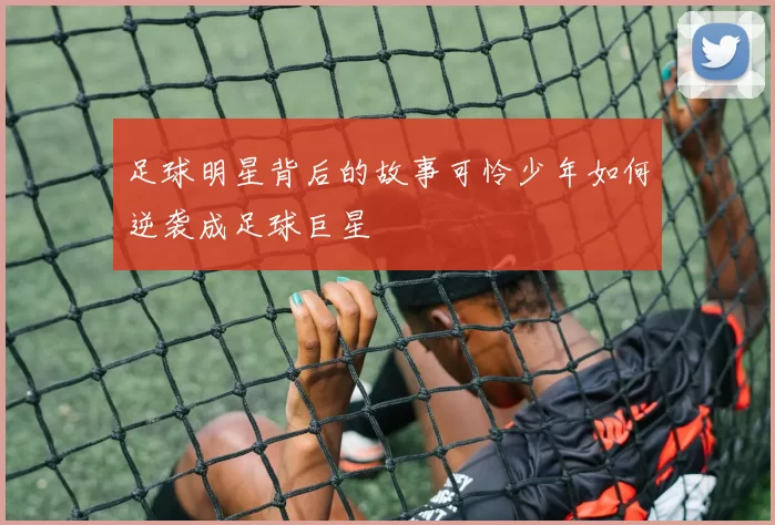 足球明星背后的故事可怜少年如何逆袭成足球巨星