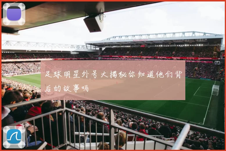 足球明星外号大揭秘你知道他们背后的故事吗