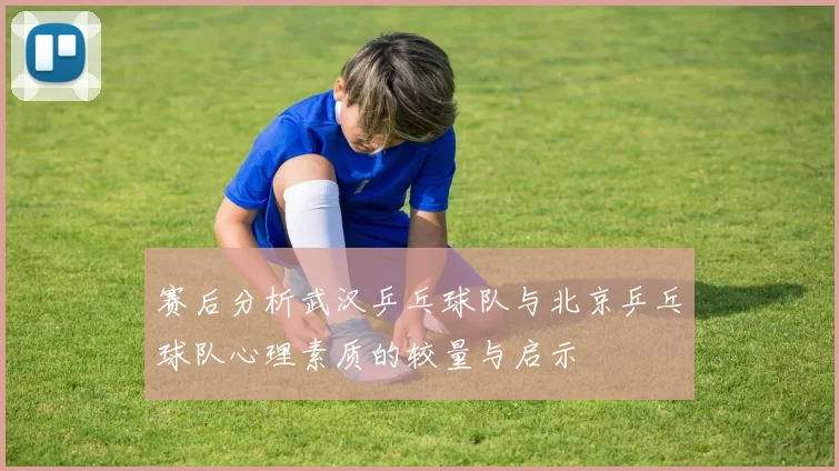 赛后分析武汉乒乓球队与北京乒乓球队心理素质的较量与启示