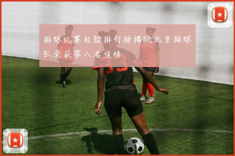排球比赛经验排行榜揭晓北京排球队荣获第八名佳绩