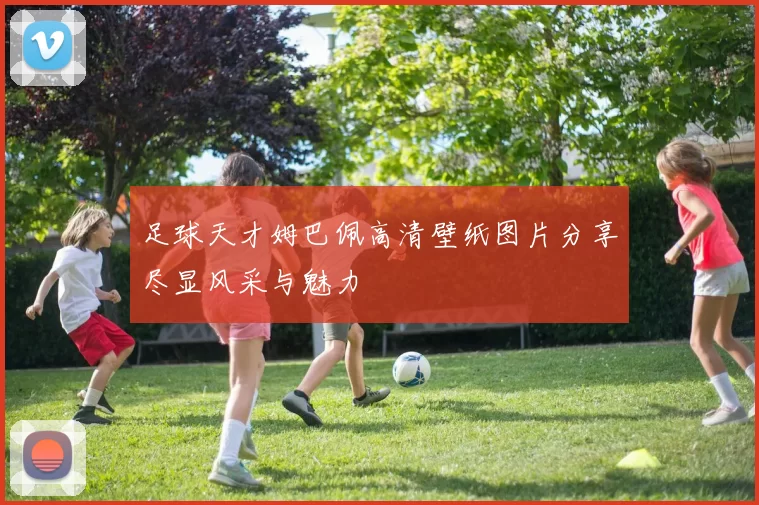 足球天才姆巴佩高清壁纸图片分享尽显风采与魅力