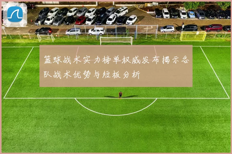 篮球战术实力榜单权威发布揭示各队战术优势与短板分析