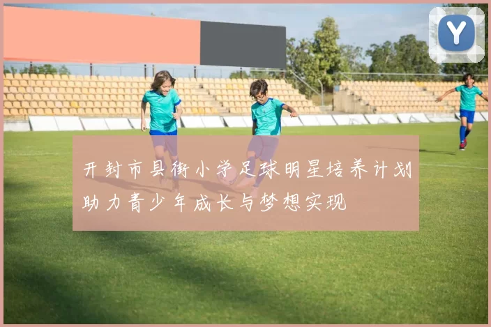 开封市县街小学足球明星培养计划助力青少年成长与梦想实现