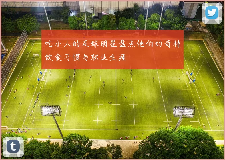吃小人的足球明星盘点他们的奇特饮食习惯与职业生涯