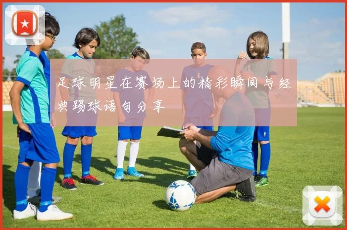 足球明星在赛场上的精彩瞬间与经典踢球语句分享
