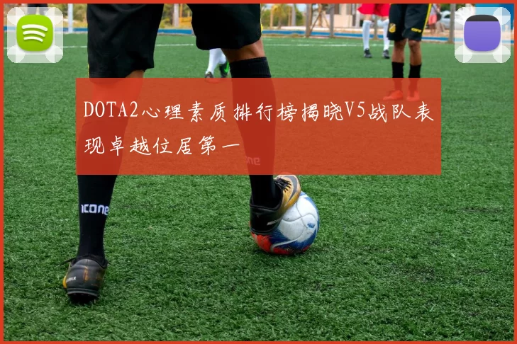 DOTA2心理素质排行榜揭晓V5战队表现卓越位居第一