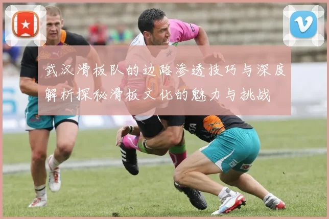 武汉滑板队的边路渗透技巧与深度解析探秘滑板文化的魅力与挑战