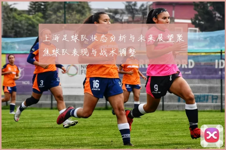 上海足球队状态分析与未来展望聚焦球队表现与战术调整