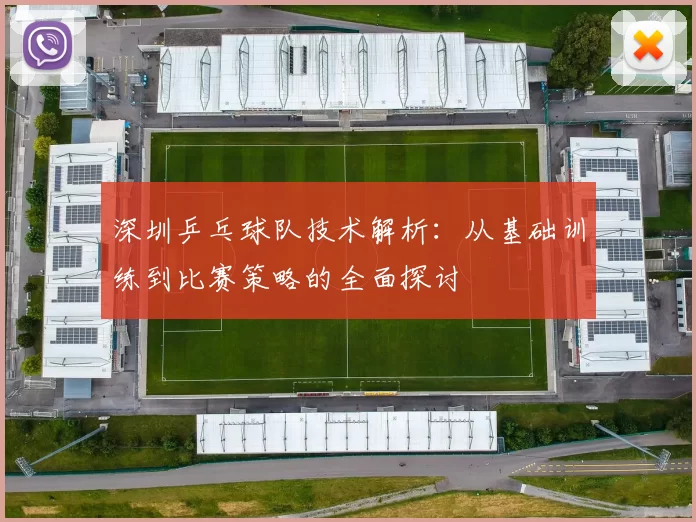 深圳乒乓球队技术解析：从基础训练到比赛策略的全面探讨