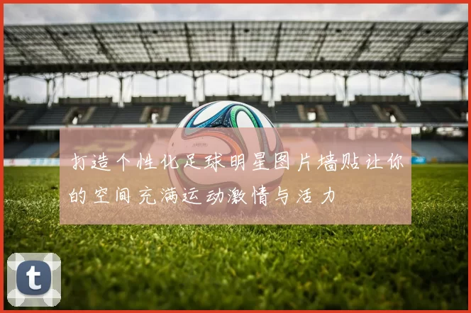 打造个性化足球明星图片墙贴让你的空间充满运动激情与活力