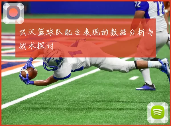 武汉篮球队配合表现的数据分析与战术探讨
