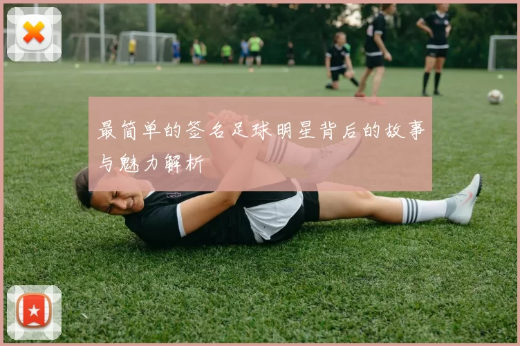 最简单的签名足球明星背后的故事与魅力解析