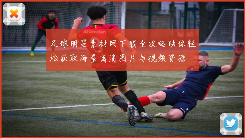 足球明星素材网下载全攻略助你轻松获取海量高清图片与视频资源