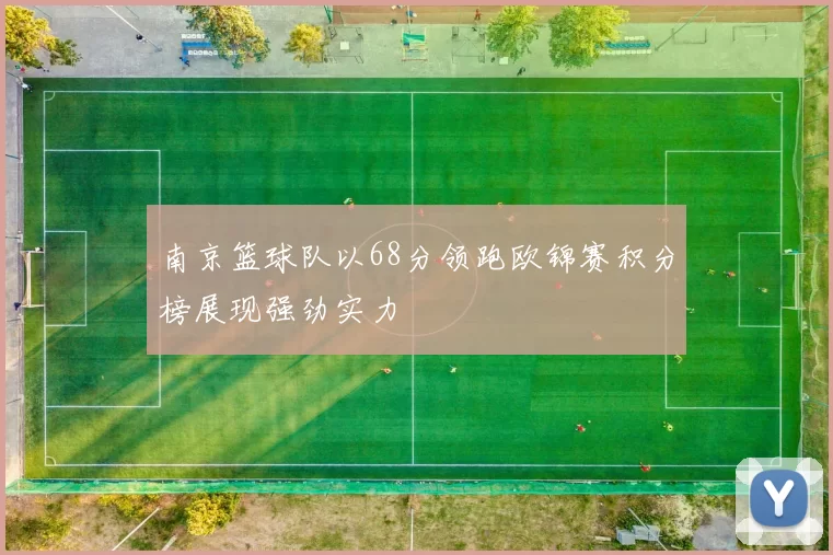 南京篮球队以68分领跑欧锦赛积分榜展现强劲实力
