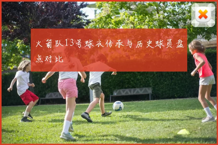 火箭队13号球衣传承与历史球员盘点对比