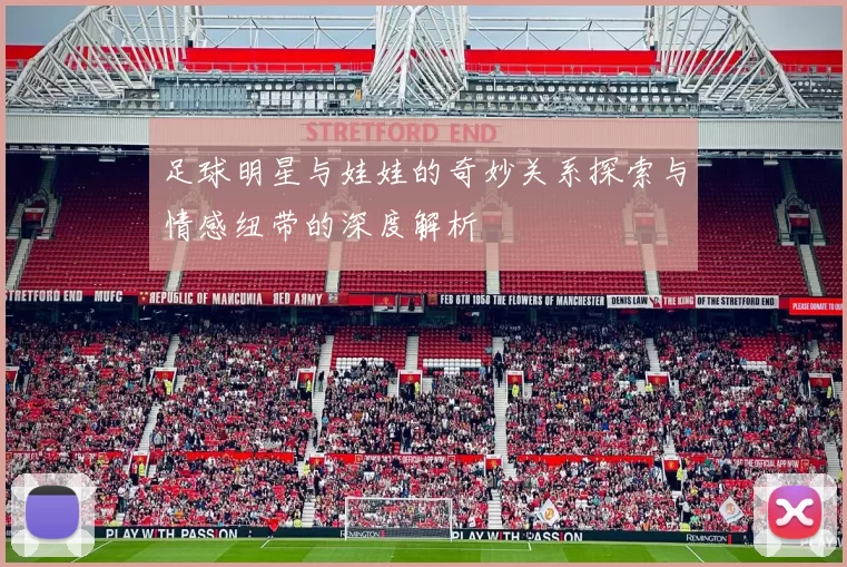 足球明星与娃娃的奇妙关系探索与情感纽带的深度解析