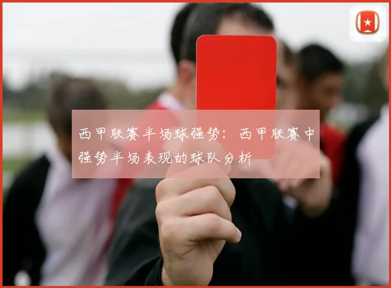 西甲联赛半场球强势：西甲联赛中强势半场表现的球队分析