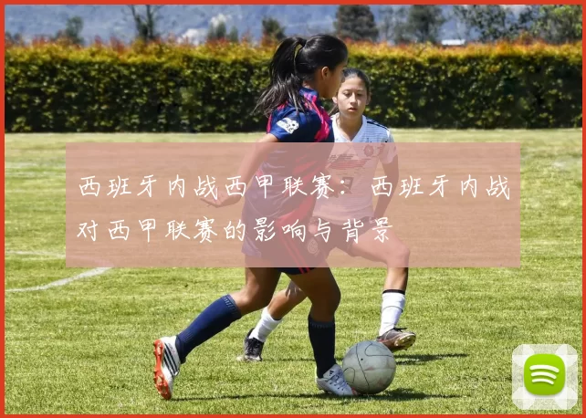 西班牙内战西甲联赛：西班牙内战对西甲联赛的影响与背景