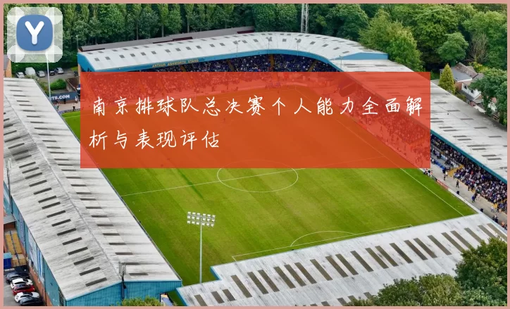 南京排球队总决赛个人能力全面解析与表现评估