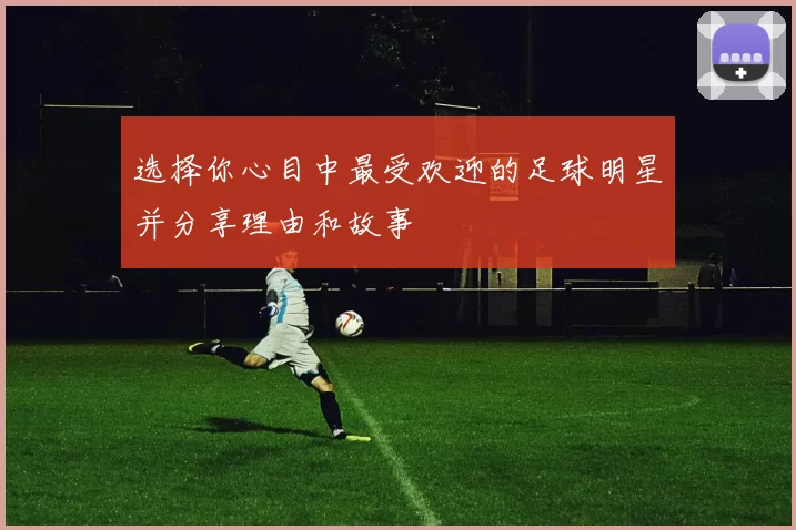 选择你心目中最受欢迎的足球明星并分享理由和故事