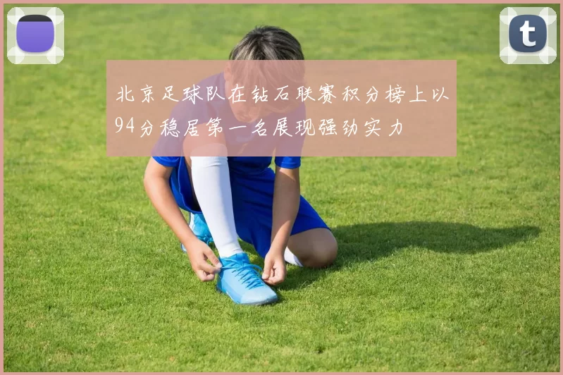 北京足球队在钻石联赛积分榜上以94分稳居第一名展现强劲实力