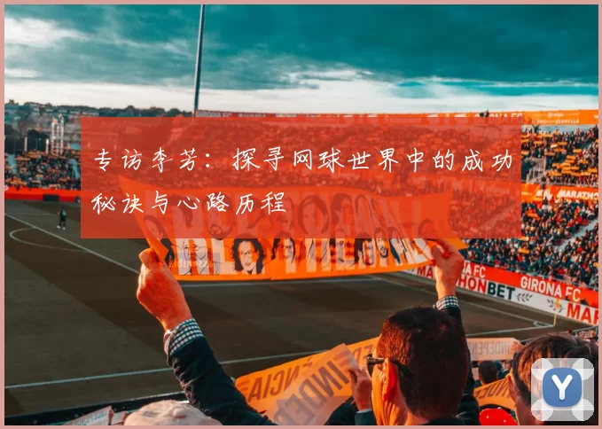 专访李芳：探寻网球世界中的成功秘诀与心路历程