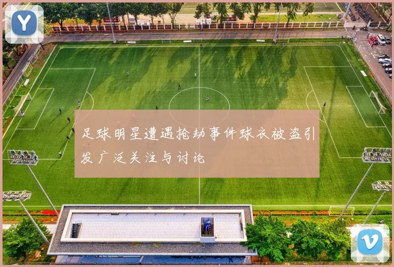 足球明星遭遇抢劫事件球衣被盗引发广泛关注与讨论